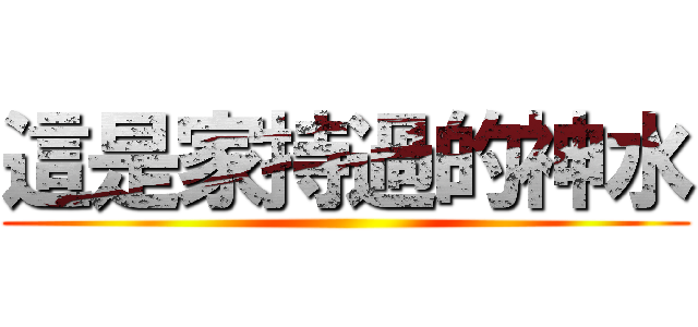 這是家持過的神水 ()