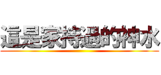 這是家持過的神水 ()