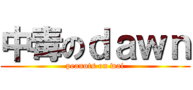 中毒のｄａｗｎ (peanuts on wai)