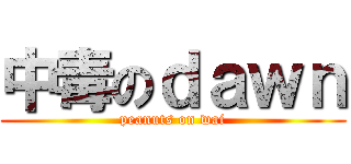 中毒のｄａｗｎ (peanuts on wai)