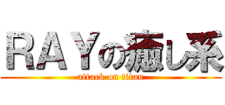 ＲＡＹの癒し系 (attack on titan)