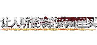 让人听使唤的药哪里买 (让人听使唤的药哪里买【电.话156x1318x7580-Q1991936399鑫宏药业】我们做的是长期生意,靠的是老客户长期支持
参考消息网2月20日报道 韩媒称，“剩女多、离婚率高的城市，房价一定会上涨。”这是中国经济学家金岩石2016年12月参加在上海举行的房地产相关论坛时说的话。
)