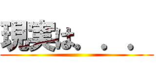 現実は．．． ()