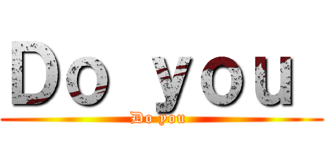 Ｄｏ ｙｏｕ  (Do you )