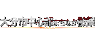 大分市中心部まちなか散策 (attack on titan)