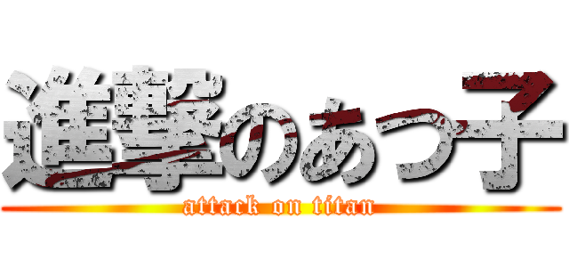 進撃のあつ子 (attack on titan)