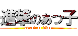 進撃のあつ子 (attack on titan)