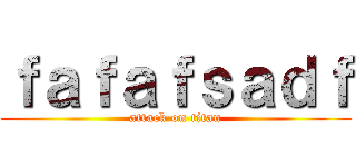 ｆａｆａｆｓａｄｆ (attack on titan)