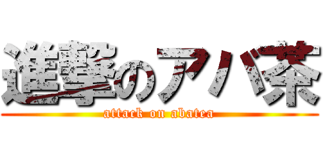 進撃のアバ茶 (attack on abatea)