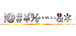 ！＠＃￥％……＆＊（ (符号来战啊)