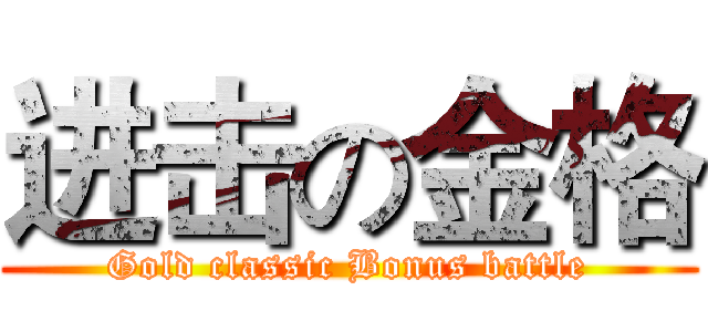 进击の金格 (Gold classic Bonus battle)