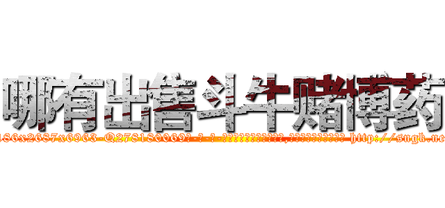 哪有出售斗牛赌博药 (哪有出售斗牛赌博药【电-186x2687x6963-Q278180069元-吉-药-业】我们做的是长期生意,靠的是老客户长期支持 http://sngk.net/DJhFdr
)