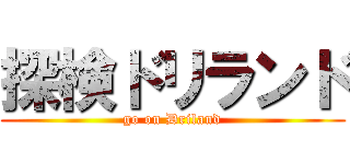 探検ドリランド (go on Driland)