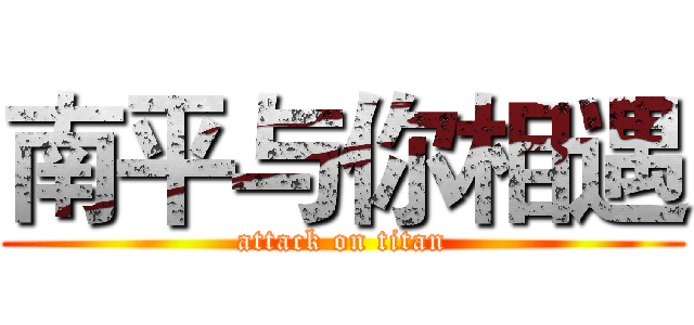 南平与你相遇 (attack on titan)