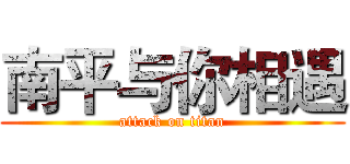 南平与你相遇 (attack on titan)