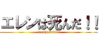 エレンは死んだ！！ (erenhasinda!!)