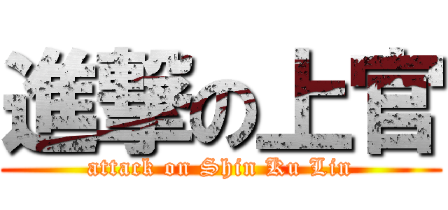 進撃の上官 (attack on Shin Ku Lin)