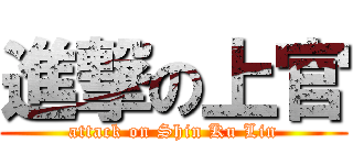 進撃の上官 (attack on Shin Ku Lin)