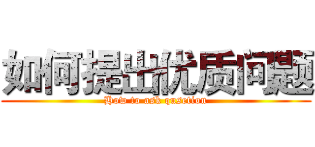 如何提出优质问题 (How to ask qusetion)