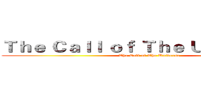Ｔｈｅ Ｃａｌｌ ｏｆ Ｔｈｅ Ｕｎｉｖｅｒｓｅ (The Call of The Universe)