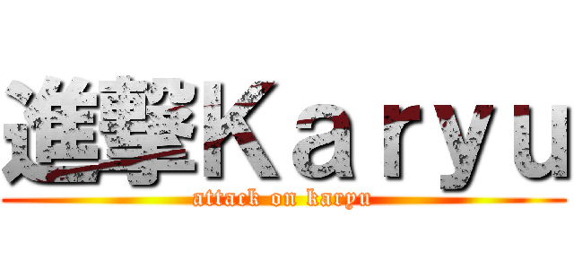 進撃Ｋａｒｙｕ (attack on karyu)