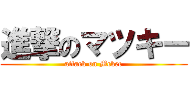 進撃のマツキー (attack on Mckee)