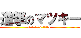 進撃のマツキー (attack on Mckee)