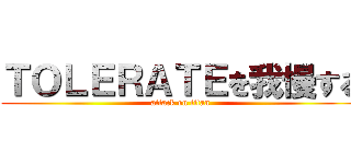 ＴＯＬＥＲＡＴＥを我慢する (attack on titan)