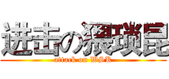进击の猥琐昆 (attack on WSK)