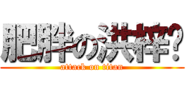 肥胖の洪梓咪 (attack on titan)