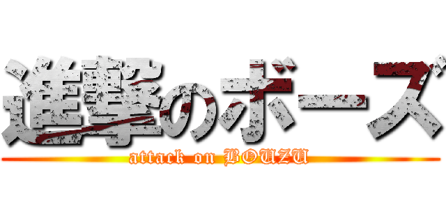 進撃のボーズ (attack on BOUZU)