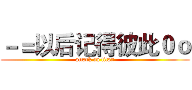 －＝以后记得彼此０ｏ (attack on titan)