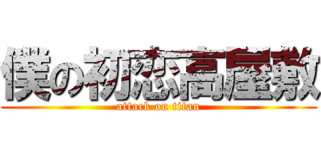 僕の初恋高屋敷 (attack on titan)