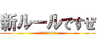 新ルールですぜ (あ　　ほ　　く　　さ)