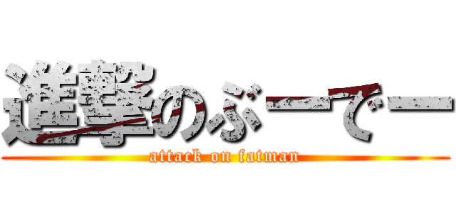 進撃のぶーでー (attack on fatman)