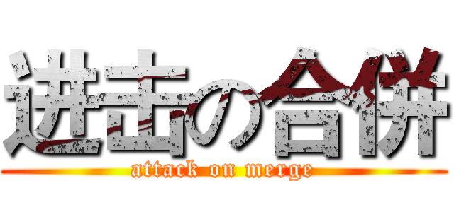 进击の合併 (attack on merge)