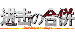 进击の合併 (attack on merge)
