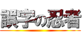 誤字の忍者 ()