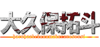 大久保拓斗 (haruhaakebonomakuranosousi)