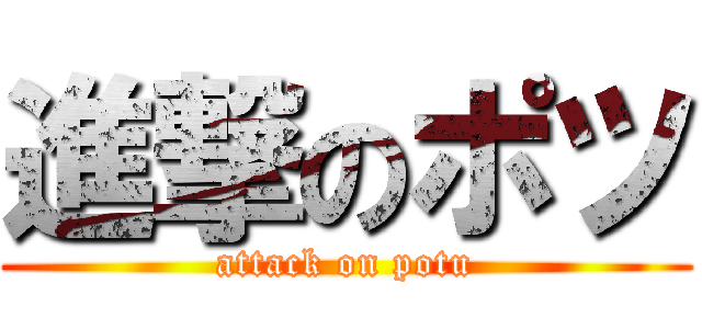 進撃のポツ (attack on potu)