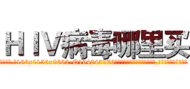ＨＩＶ病毒哪里买 (HIV病毒哪里买【电.话186x0156x9662-Q194843976林氏药业】我们做的是长期生意,靠的是老客户长期支持
参考消息网2月20日报道 韩媒称，“剩女多、离婚率高的城市，房价一定会上涨。”这是中国经济学家金岩石2016年12月参加在上海举行的房地产相关论坛时说的话。
)