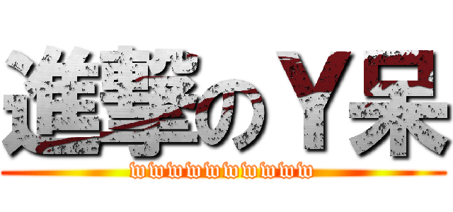 進撃のＹ呆 (wwwwwwwwww)