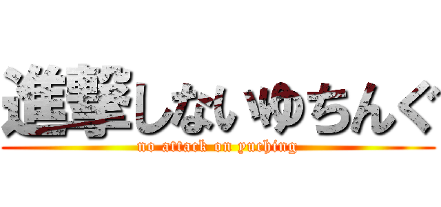 進撃しないゆちんぐ (no attack on yuching)