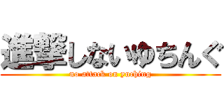 進撃しないゆちんぐ (no attack on yuching)
