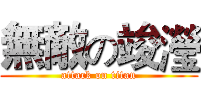 無敵の竣瀅 (attack on titan)