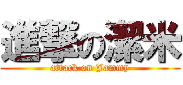 進撃の潔米 (attack on Jammy)