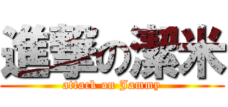 進撃の潔米 (attack on Jammy)