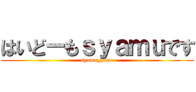 はいどーもｓｙａｍｕです (syamu_game)