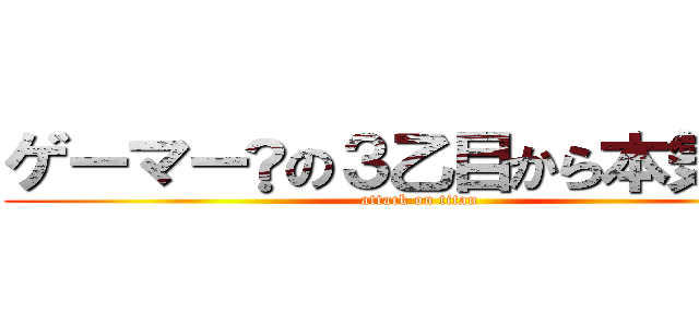ゲーマー®の３乙目から本気出す (attack on titan)