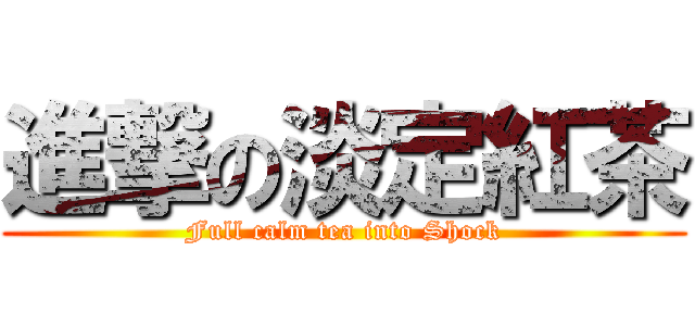 進撃の淡定紅茶 (Full calm tea into Shock)